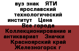 1.1) вуз знак : ЯТИ - ярославский технологический институт › Цена ­ 389 - Все города Коллекционирование и антиквариат » Значки   . Красноярский край,Железногорск г.